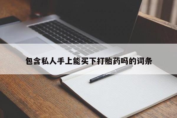 购买米非司酮片的联系方式包含私人手上能买下打胎药吗的词条
