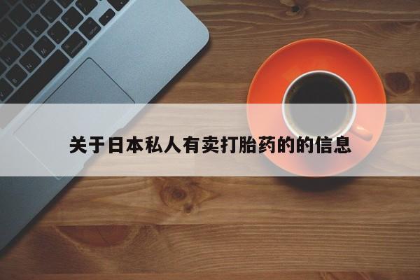 购买米非司酮片的联系方式关于日本私人有卖打胎药的的信息