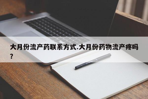 购买米非司酮片的联系方式大月份流产药联系方式.大月份药物流产疼吗？