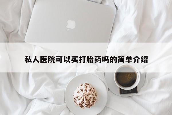购买米非司酮片的联系方式私人医院可以买打胎药吗的简单介绍