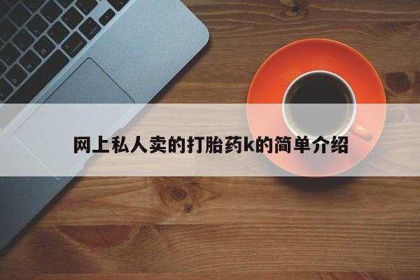 购买米非司酮片的联系方式网上私人卖的打胎药k的简单介绍