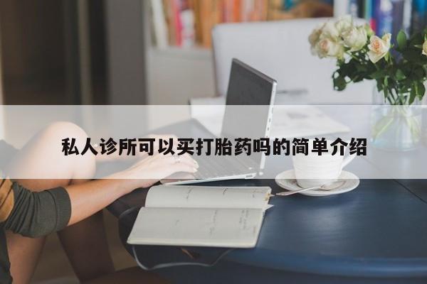 购买米非司酮片的联系方式私人诊所可以买打胎药吗的简单介绍