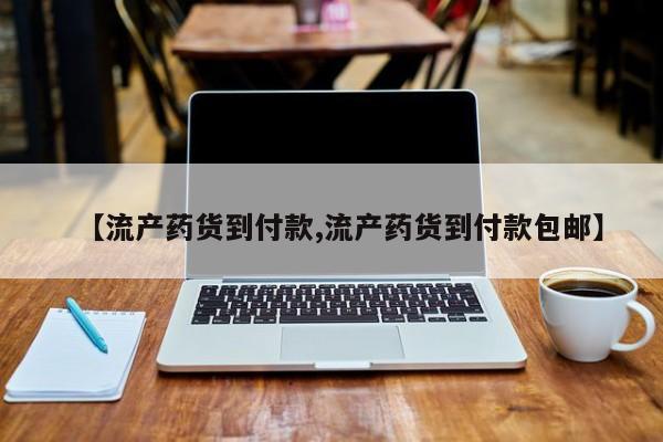 购买米非司酮片的联系方式【流产药货到付款,流产药货到付款包邮】