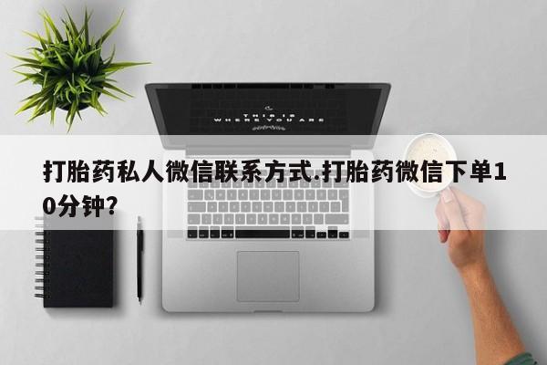 购买米非司酮片的联系方式打胎药私人微信联系方式.打胎药微信下单10分钟？