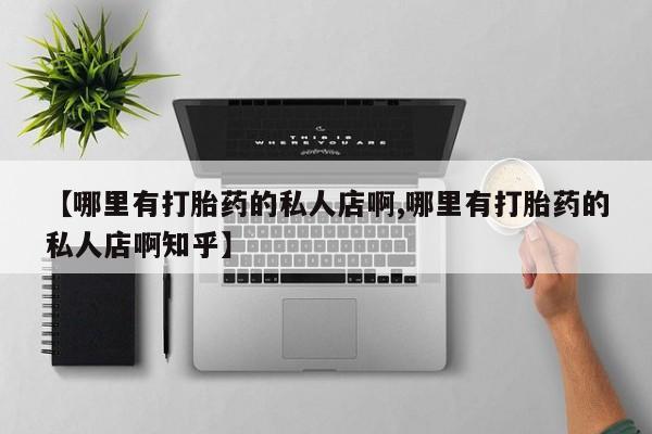 购买米非司酮片的联系方式【哪里有打胎药的私人店啊,哪里有打胎药的私人店啊知乎】