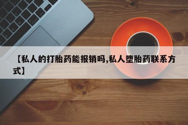 购买米非司酮片的联系方式【私人的打胎药能报销吗,私人堕胎药联系方式】