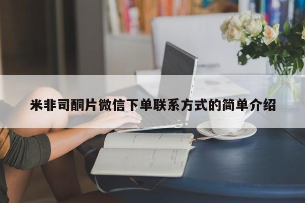 购买米非司酮片的联系方式米非司酮片微信下单联系方式的简单介绍