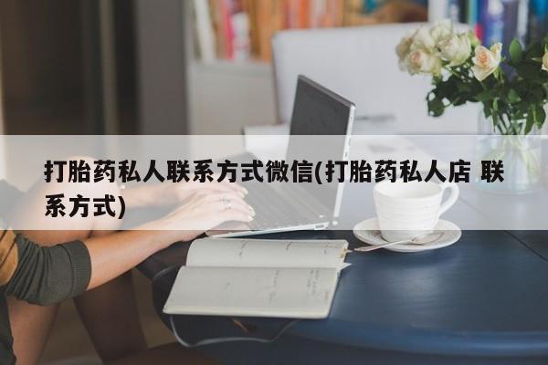 购买米非司酮片的联系方式打胎药私人联系方式微信(打胎药私人店 联系方式)
