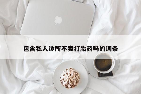购买米非司酮片的联系方式包含私人诊所不卖打胎药吗的词条