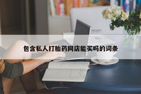 购买米非司酮片的联系方式包含私人打胎药网店能买吗的词条