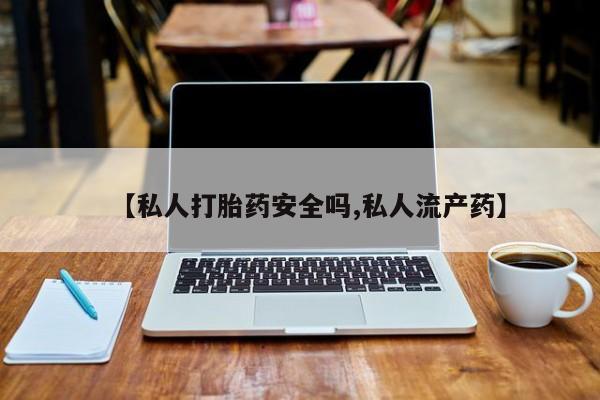 购买米非司酮片的联系方式【私人打胎药安全吗,私人流产药】