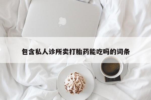 购买米非司酮片的联系方式包含私人诊所卖打胎药能吃吗的词条
