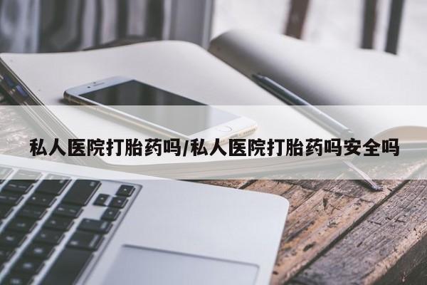 购买米非司酮片的联系方式私人医院打胎药吗/私人医院打胎药吗安全吗