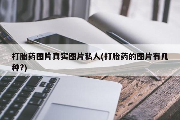 购买米非司酮片的联系方式打胎药图片真实图片私人(打胎药的图片有几种?)