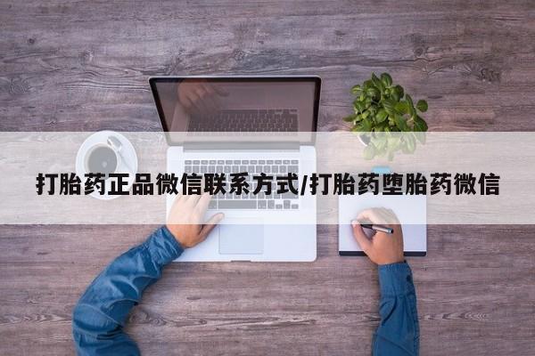 购买米非司酮片的联系方式打胎药正品微信联系方式/打胎药堕胎药微信