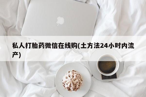 购买米非司酮片的联系方式私人打胎药微信在线购(土方法24小时内流产)