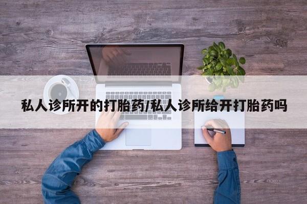 购买米非司酮片的联系方式私人诊所开的打胎药/私人诊所给开打胎药吗