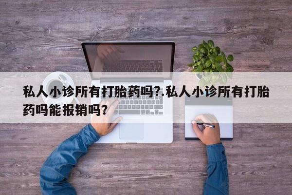购买米非司酮片的联系方式私人小诊所有打胎药吗?.私人小诊所有打胎药吗能报销吗？