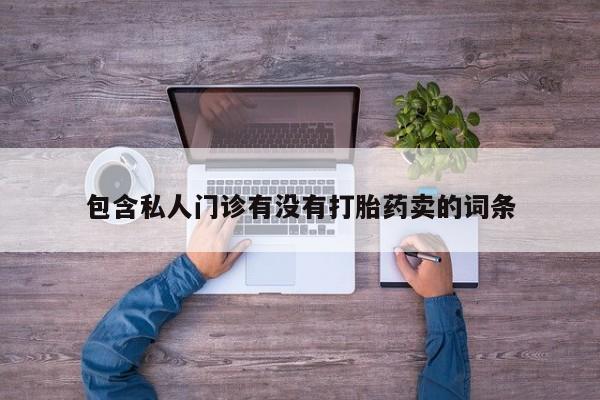 购买米非司酮片的联系方式包含私人门诊有没有打胎药卖的词条