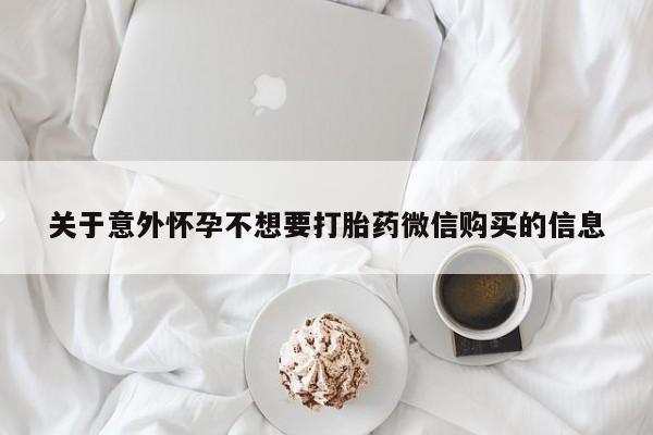 购买米非司酮片的联系方式关于意外怀孕不想要打胎药微信购买的信息