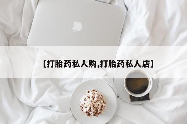 购买米非司酮片的联系方式【打胎药私人购,打胎药私人店】