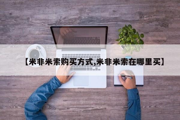 购买米非司酮片的联系方式【米非米索购买方式,米非米索在哪里买】