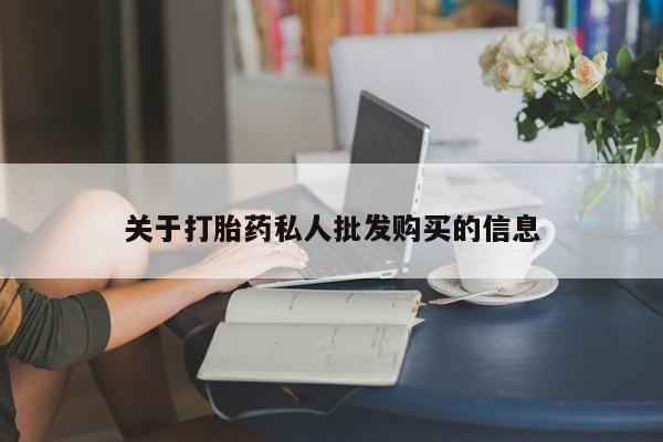 购买米非司酮片的联系方式关于打胎药私人批发购买的信息