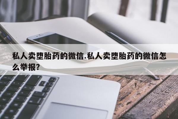 购买米非司酮片的联系方式私人卖堕胎药的微信.私人卖堕胎药的微信怎么举报？