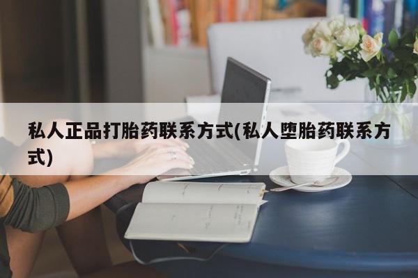 购买米非司酮片的联系方式私人正品打胎药联系方式(私人堕胎药联系方式)