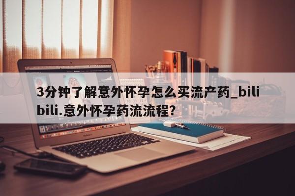 购买米非司酮片的联系方式3分钟了解意外怀孕怎么买流产药_bilibili.意外怀孕药流流程？
